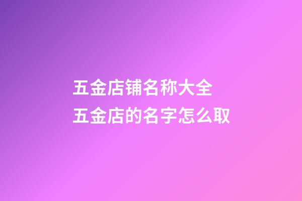 五金店铺名称大全 五金店的名字怎么取-第1张-店铺起名-玄机派